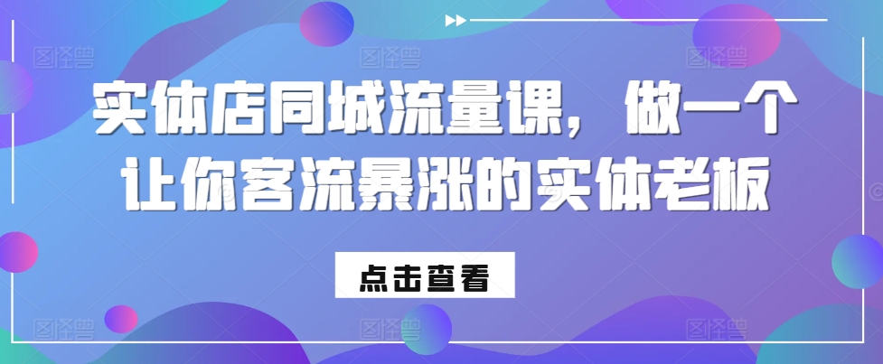 实体店同城流量课，做一个让你客流暴涨的实体老板-啄木鸟资源库