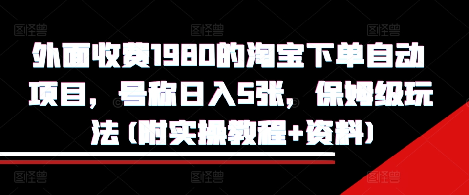 外面收费1980的淘宝下单自动项目，号称日入5张，保姆级玩法(附实操教程+资料)【揭秘】-啄木鸟资源库