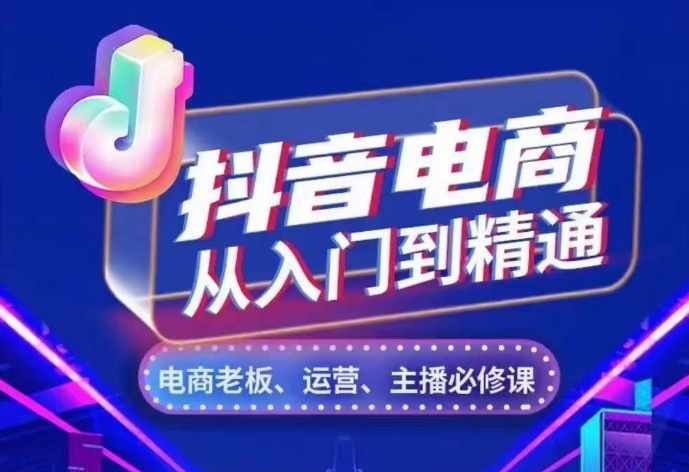 抖音电商从入门到精通，​从账号、流量、人货场、主播、店铺五个方面，全面解析抖音电商核心逻辑-啄木鸟资源库