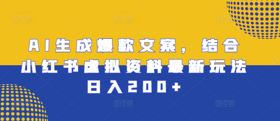 AI生成爆款文案，结合小红书虚拟资料最新玩法日入200+【揭秘】-啄木鸟资源库