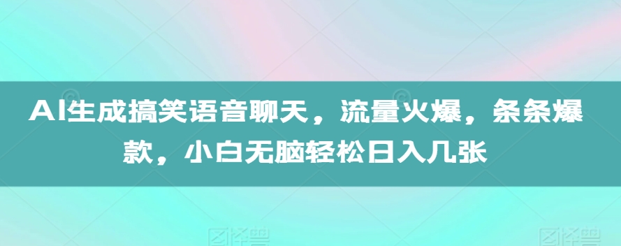 AI生成搞笑语音聊天，流量火爆，条条爆款，小白无脑轻松日入几张【揭秘】-啄木鸟资源库