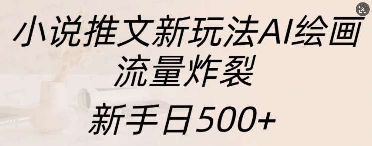 小说推文新玩法AI绘画，流量炸裂，新手日500+【揭秘】-啄木鸟资源库