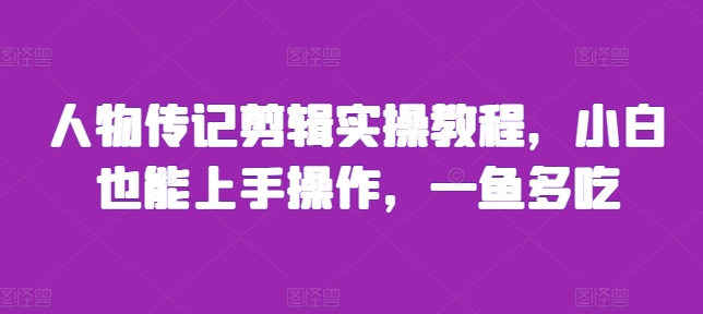 人物传记剪辑实操教程，小白也能上手操作，一鱼多吃-啄木鸟资源库