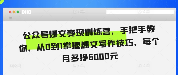 公众号爆文变现训练营，手把手教你，从0到1掌握爆文写作技巧，每个月多挣6000元-啄木鸟资源库