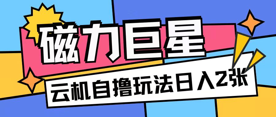 磁力巨星，无脑撸收益玩法无需手机云机操作可矩阵放大单日收入200+【揭秘】-啄木鸟资源库