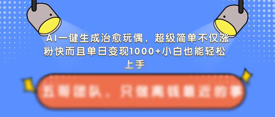 AI一键生成治愈玩偶，超级简单，不仅涨粉快而且单日变现1k-啄木鸟资源库