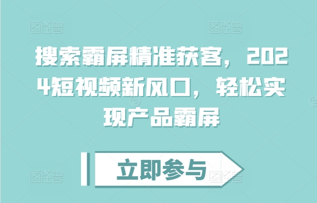 搜索霸屏精准获客，2024短视频新风口，轻松实现产品霸屏-啄木鸟资源库