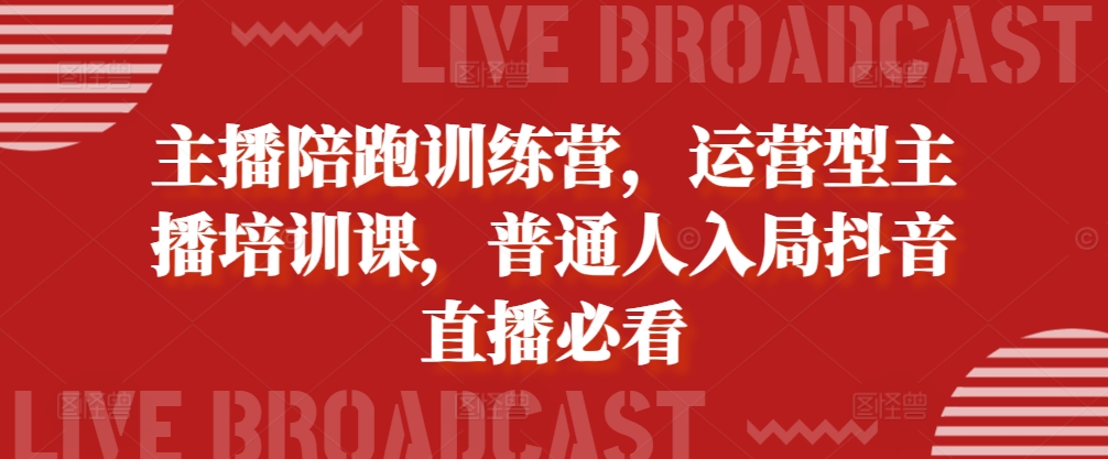 主播陪跑训练营，运营型主播培训课，普通人入局抖音直播必看-啄木鸟资源库