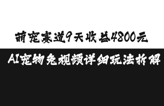 萌宠赛道9天收益4800元，AI宠物免视频详细玩法拆解-啄木鸟资源库