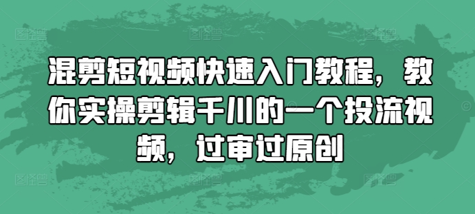 混剪短视频快速入门教程，教你实操剪辑千川的一个投流视频，过审过原创-啄木鸟资源库