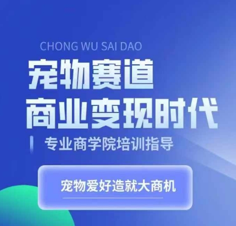 宠物赛道商业变现时代，学习宠物短视频带货变现，将宠物热爱变成事业-啄木鸟资源库