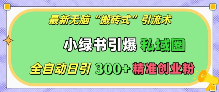 最新无脑“搬砖式”引流术，小绿书引爆私域圈，全自动日引300+精准创业粉【揭秘】-啄木鸟资源库