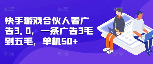 快手游戏合伙人看广告3.0，一条广告3毛到五毛，单机50+【揭秘】-啄木鸟资源库