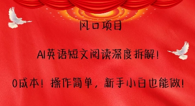 风口项目，AI英语短文阅读深度拆解，0成本，操作简单，新手小白也能做-啄木鸟资源库