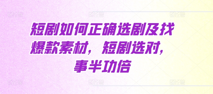 短剧如何正确选剧及找爆款素材，短剧选对，事半功倍-啄木鸟资源库