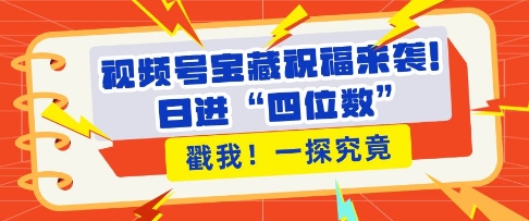 视频号宝藏祝福来袭，粉丝无忧扩张，带货效能翻倍，日进“四位数” 近在咫尺-啄木鸟资源库