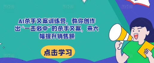 AI杀手文案训练营，教你创作出“一击必中”的杀手文案，来大幅提升销售额-啄木鸟资源库