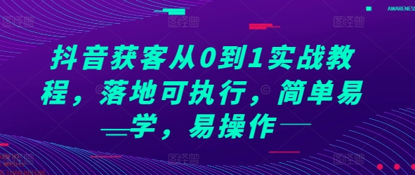 抖音获客从0到1实战教程，落地可执行，简单易学，易操作-啄木鸟资源库