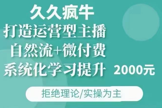 久久疯牛·自然流+微付费(12月23更新)打造运营型主播，包11月+12月-啄木鸟资源库