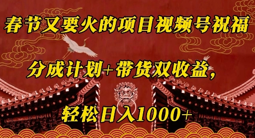 春节又要火的项目视频号祝福，分成计划+带货双收益，轻松日入几张【揭秘】-啄木鸟资源库