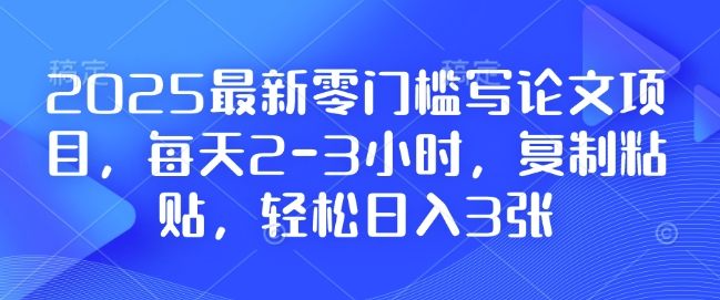 2025最新零门槛写论文项目，每天2-3小时，复制粘贴，轻松日入3张，附详细资料教程【揭秘】-啄木鸟资源库