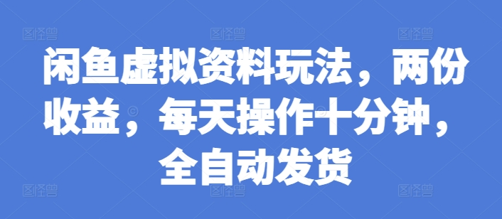 闲鱼虚拟资料玩法，两份收益，每天操作十分钟，全自动发货【揭秘】-啄木鸟资源库