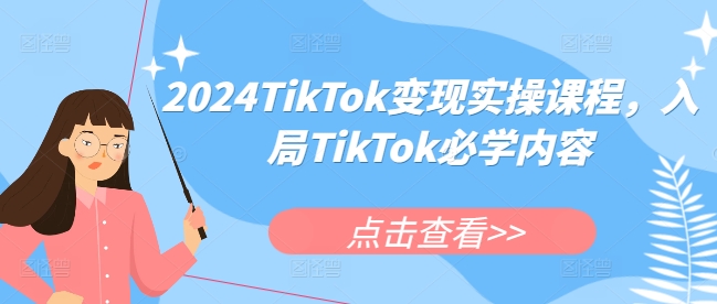 2024TikTok变现实操课程，入局TikTok必学内容-啄木鸟资源库