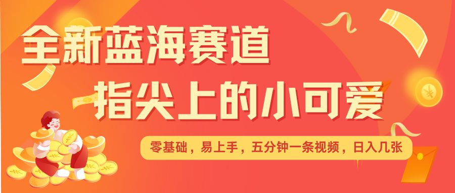 最新蓝海赛道，指尖上的小可爱，几分钟一条治愈系视频，日入几张，矩阵操作收益翻倍-啄木鸟资源库