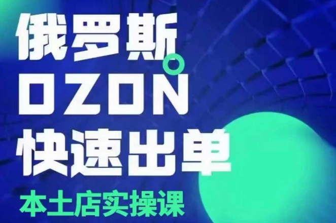 俄罗斯OZON本土店实操课，​OZON本土店运营选品变现-啄木鸟资源库