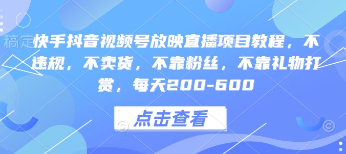 快手抖音视频号放映直播项目教程，不违规，不卖货，不靠粉丝，不靠礼物打赏，每天200-600-啄木鸟资源库