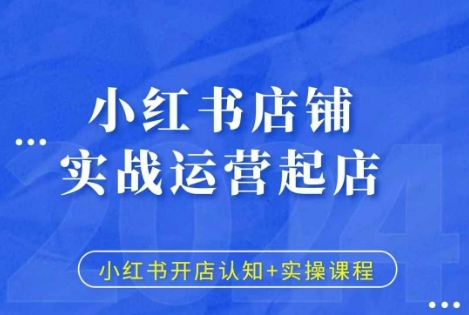 小红书店铺实战运营起店，小红书开店认知+实操课程-啄木鸟资源库