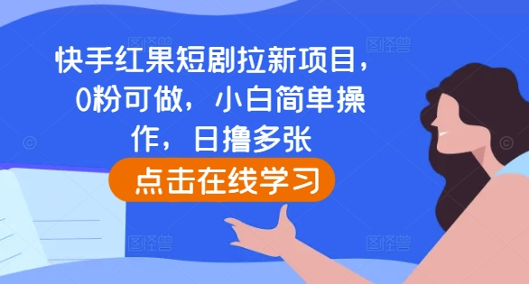 快手红果短剧拉新项目，0粉可做，小白简单操作，日撸多张-啄木鸟资源库