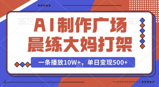 AI制作广场晨练大妈打架，一条播放10W+，单日变现多张【揭秘】-啄木鸟资源库