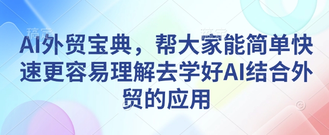 AI外贸宝典，帮大家能简单快速更容易理解去学好AI结合外贸的应用-啄木鸟资源库