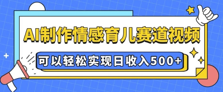 AI 制作情感育儿赛道视频，可以轻松实现日收入5张【揭秘】-啄木鸟资源库