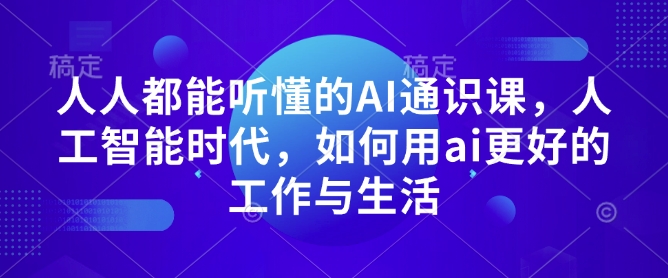 人人都能听懂的AI通识课，人工智能时代，如何用ai更好的工作与生活-啄木鸟资源库