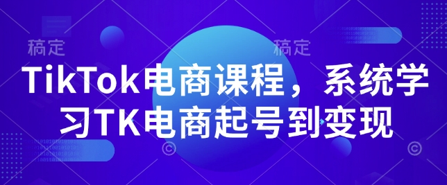 TikTok电商课程，​系统学习TK电商起号到变现-啄木鸟资源库