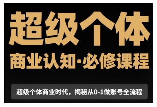 超级个体商业认知觉醒视频课，商业认知·必修课程揭秘从0-1账号全流程-啄木鸟资源库