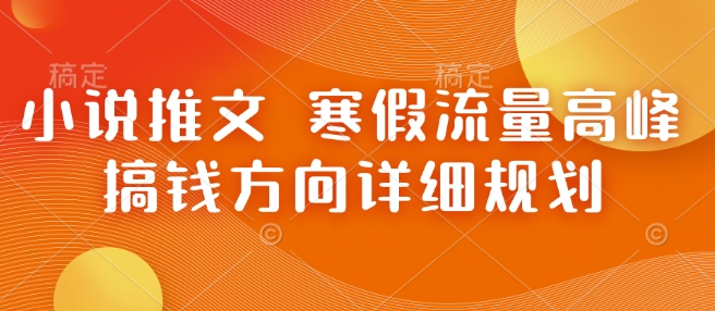 小说推文 寒假流量高峰 搞钱方向详细规划-啄木鸟资源库