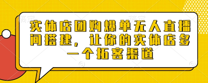 实体店团购爆单无人直播间搭建，让你的实体店多一个拓客渠道-啄木鸟资源库