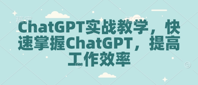 ChatGPT实战教学，快速掌握ChatGPT，提高工作效率-啄木鸟资源库