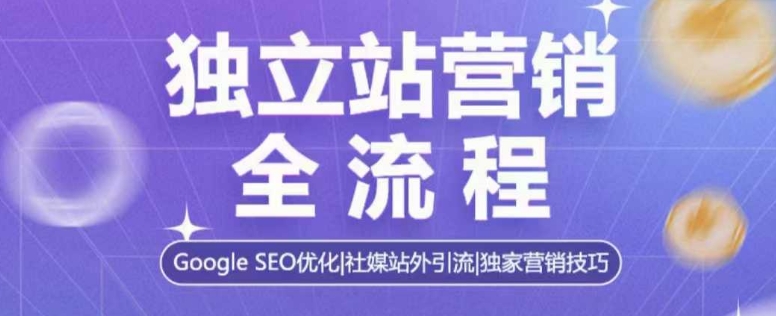 独立站营销全流程，Google SEO优化，社媒站外引流，独家营销技巧-啄木鸟资源库