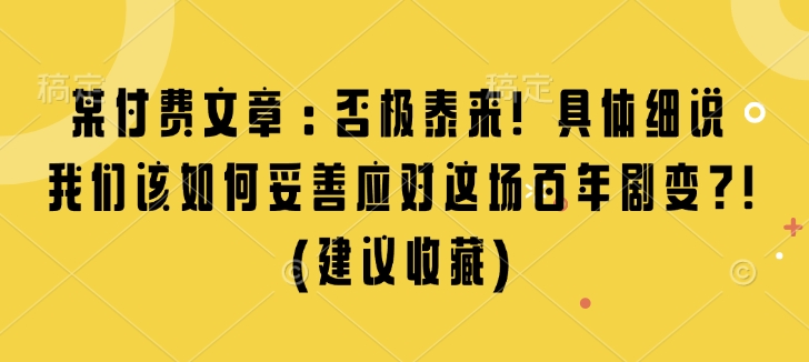 某付费文章：否极泰来! 具体细说 我们该如何妥善应对这场百年剧变!(建议收藏)-啄木鸟资源库