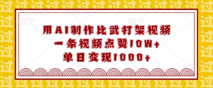 用AI制作比武打架视频，一条视频点赞10W+，单日变现1k【揭秘】-啄木鸟资源库