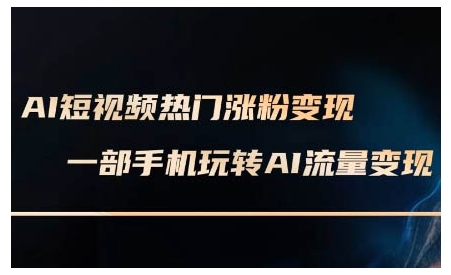 AI短视频热门涨粉变现课，AI数字人制作短视频超级变现实操课，一部手机玩转短视频变现-啄木鸟资源库