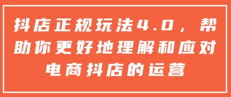 抖店正规玩法4.0，帮助你更好地理解和应对电商抖店的运营-啄木鸟资源库