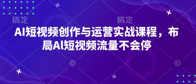 AI短视频创作与运营实战课程，布局Al短视频流量不会停-啄木鸟资源库