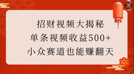 招财视频大揭秘：单条视频收益500+，小众赛道也能挣翻天!-啄木鸟资源库